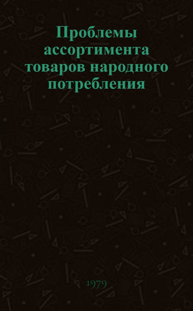Проблемы ассортимента товаров народного потребления : Предм. среда жилища и потребности человека : Материалы конф., 29 нояб. - 1 дек. 1978 г