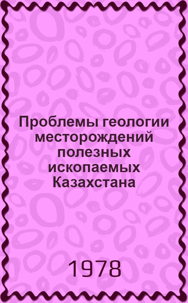 Проблемы геологии месторождений полезных ископаемых Казахстана : Сб. статей