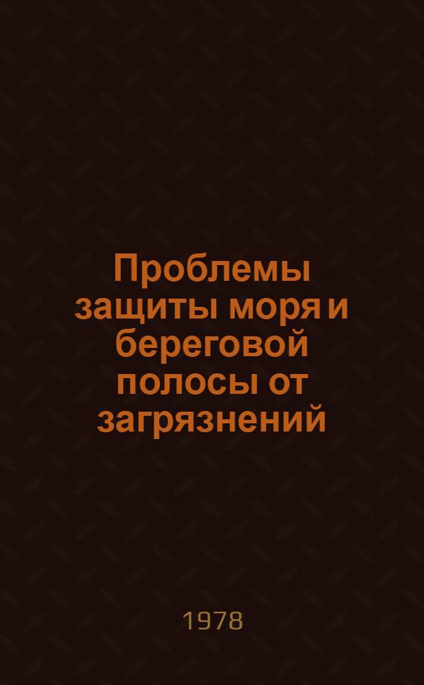 Проблемы защиты моря и береговой полосы от загрязнений : Тез. докл. краев. науч.-практ. конф., 25-27 окт. 1978 г
