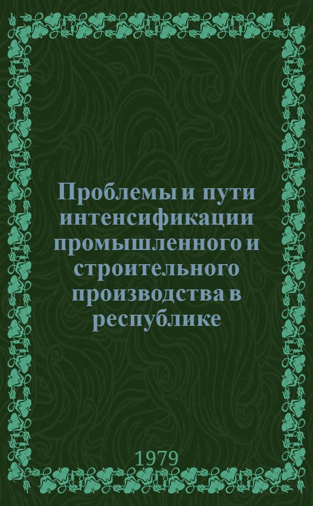 Проблемы и пути интенсификации промышленного и строительного производства в республике : Тез. докл. науч.-практ. конф., февр. 1980 г. Ч. 1 : Промышленное производство