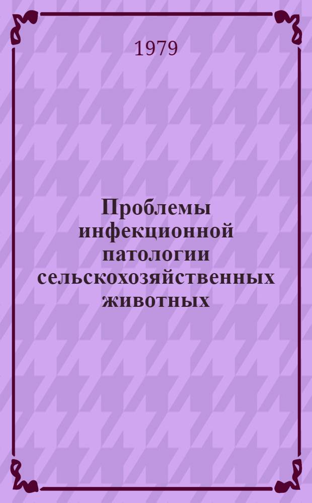 Проблемы инфекционной патологии сельскохозяйственных животных : Сб. статей