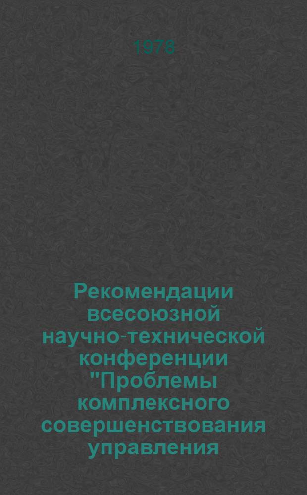 Рекомендации всесоюзной научно-технической конференции "Проблемы комплексного совершенствования управления, планирования, финансирования и экономического стимулирования в отраслях промышленности" (г. Москва, 28-30 ноября 1978 г.)
