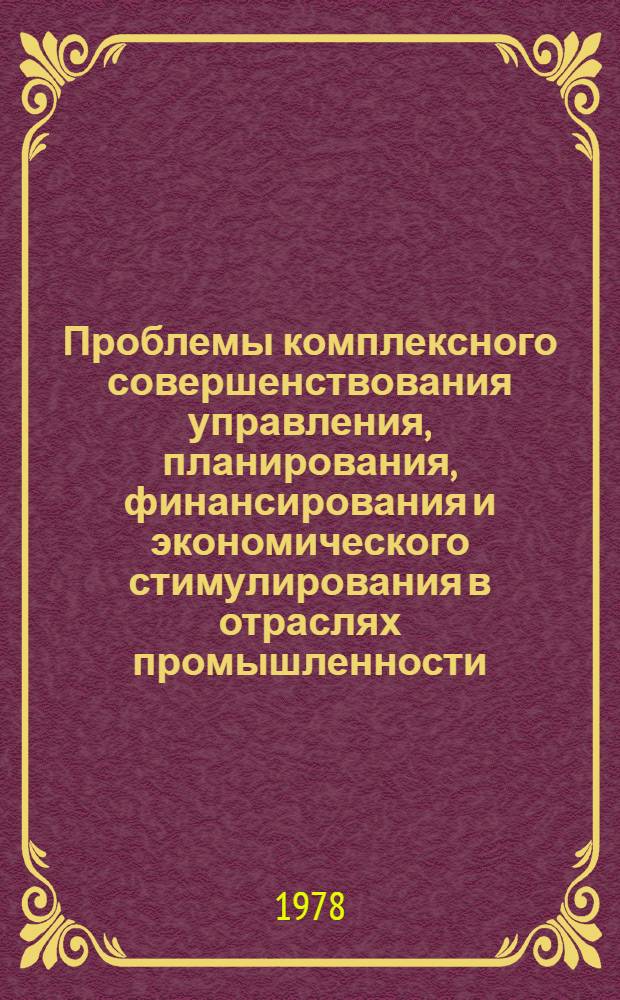 Проблемы комплексного совершенствования управления, планирования, финансирования и экономического стимулирования в отраслях промышленности : Тез. докл. на всесоюз. науч.-техн. конф., Москва, 14-16 нояб. 1978 г