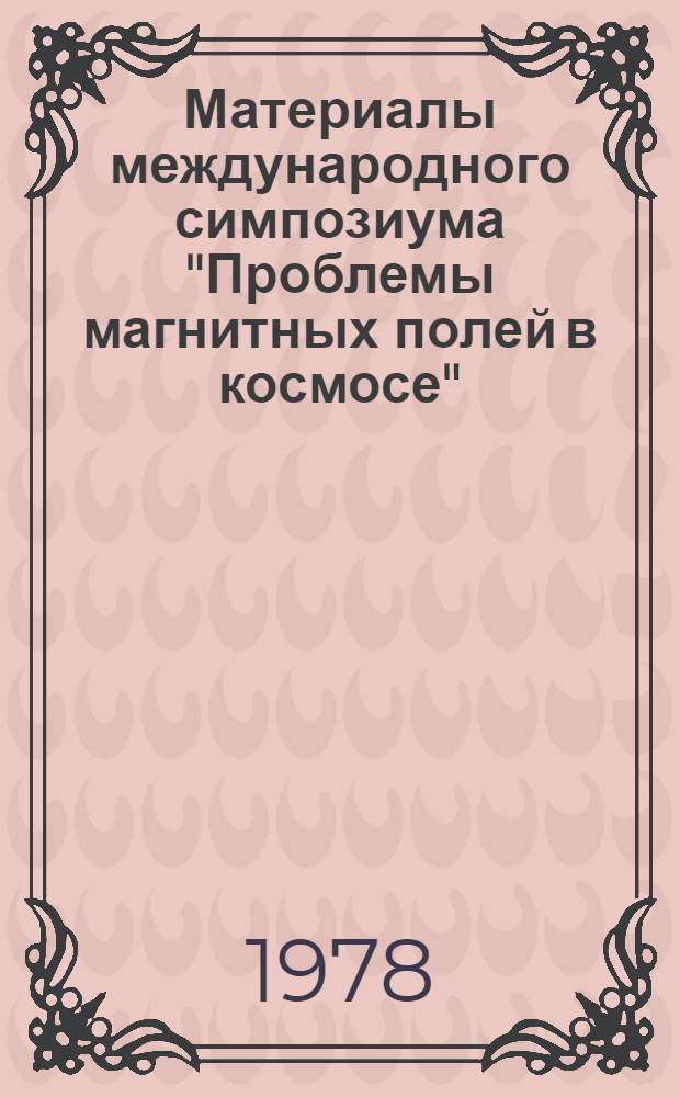 Материалы международного симпозиума "Проблемы магнитных полей в космосе" = Proceedings of the international symposium "The problems of the magnetic fields in the cosmos" : Крым, 6-9 апреля 1976 г. : В 2 т.