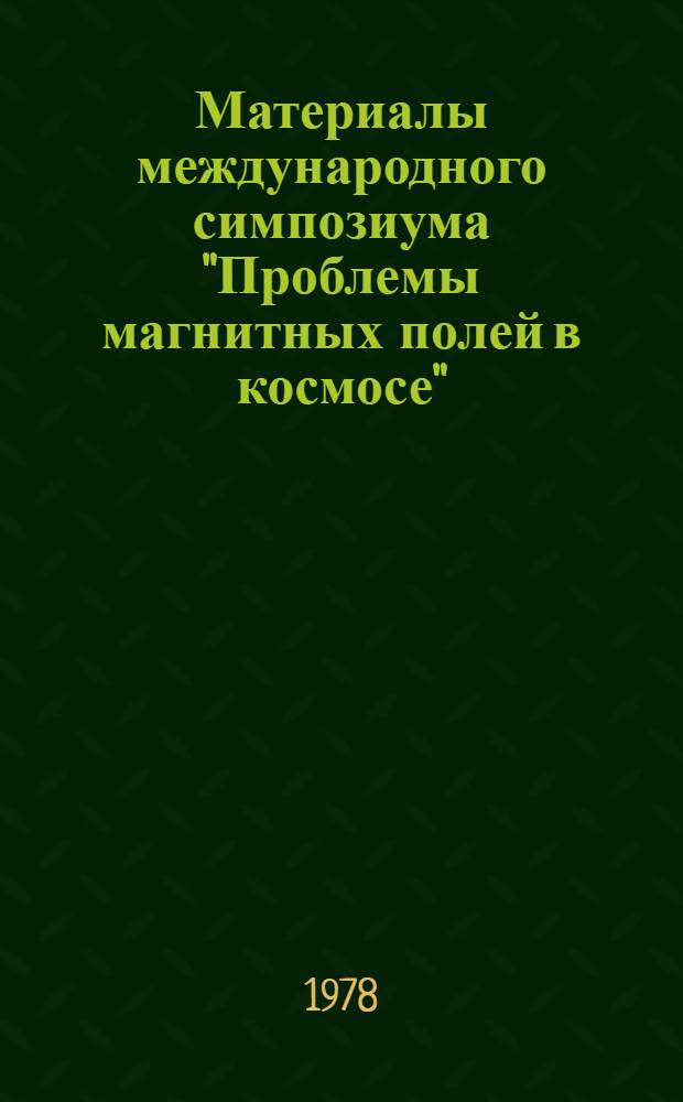 Материалы международного симпозиума "Проблемы магнитных полей в космосе" : Крым, 6-9 апреля 1976 г. [В 2 т.]. [Т. 1]