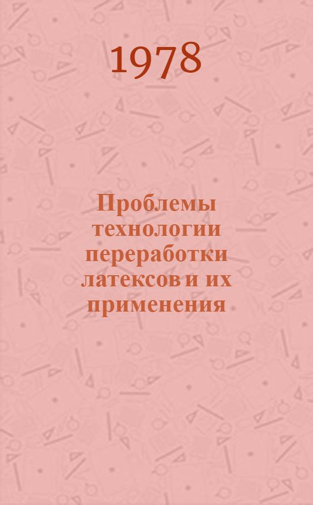 Проблемы технологии переработки латексов и их применения : Тр. V Всесоюз. латекс. конф