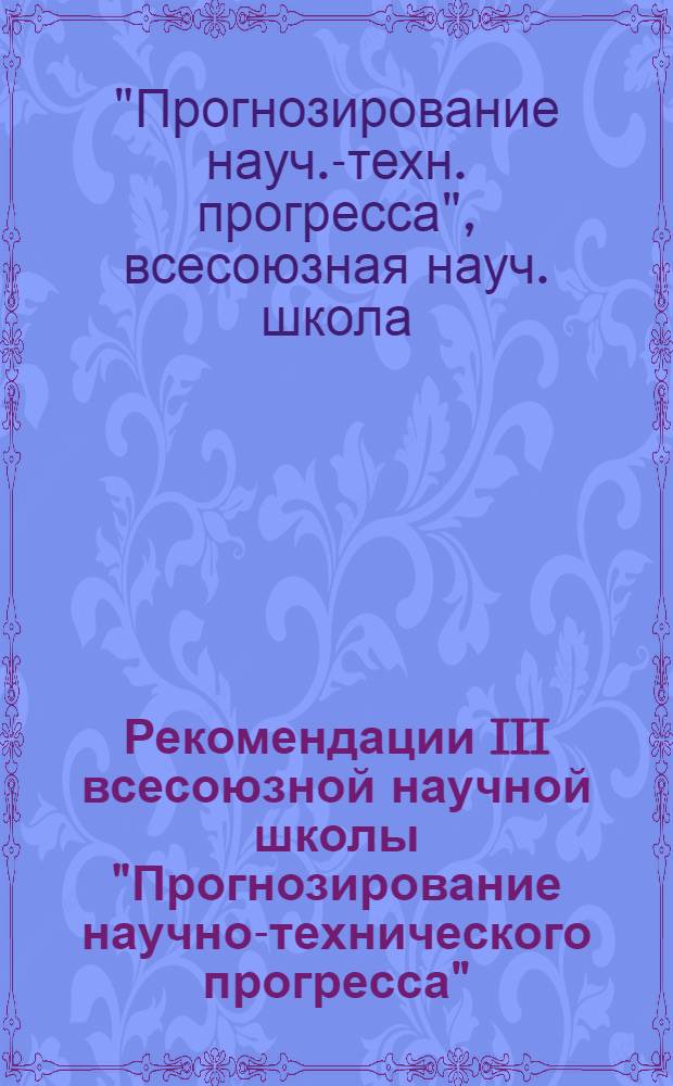 Рекомендации III всесоюзной научной школы "Прогнозирование научно-технического прогресса" (г. Минск, Международный комплекс "Юность", 10-16 марта 1979 г.)