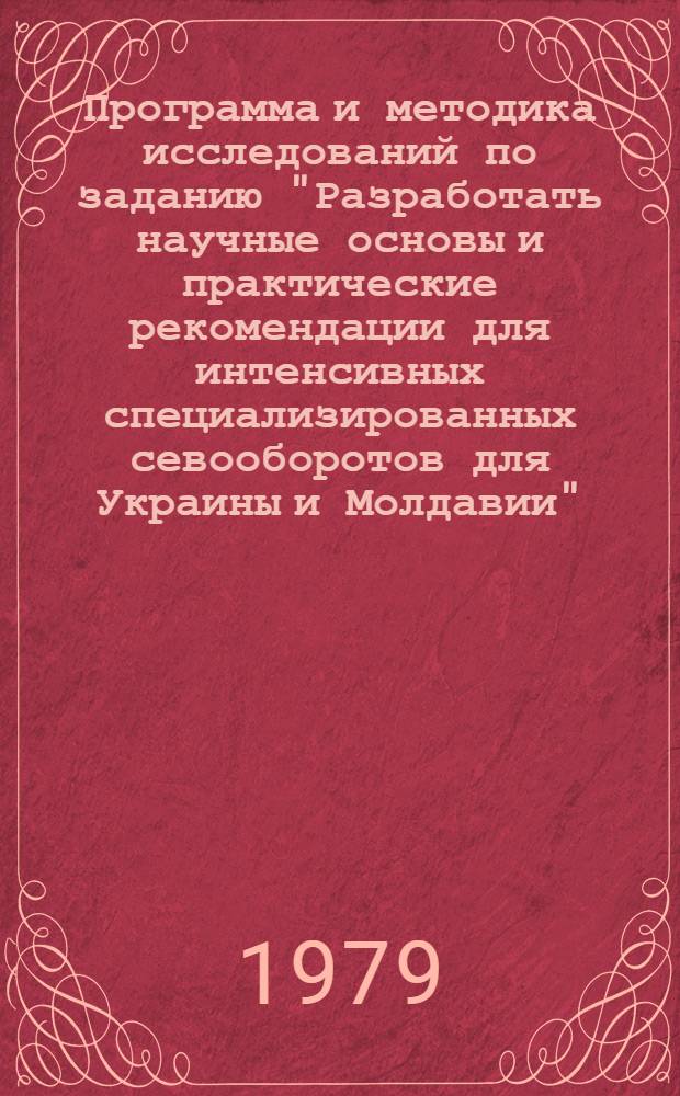 Программа и методика исследований по заданию "Разработать научные основы и практические рекомендации для интенсивных специализированных севооборотов для Украины и Молдавии"