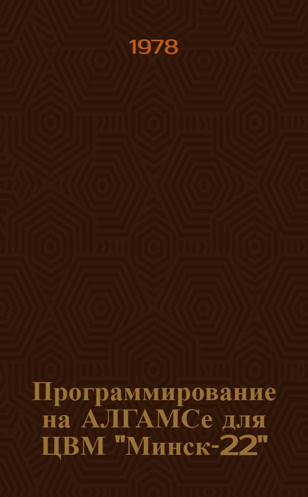 Программирование на АЛГАМСе для ЦВМ "Минск-22" : Метод. руководство для студентов всех спец. оч. и заоч. видов обучения : В 2 ч.