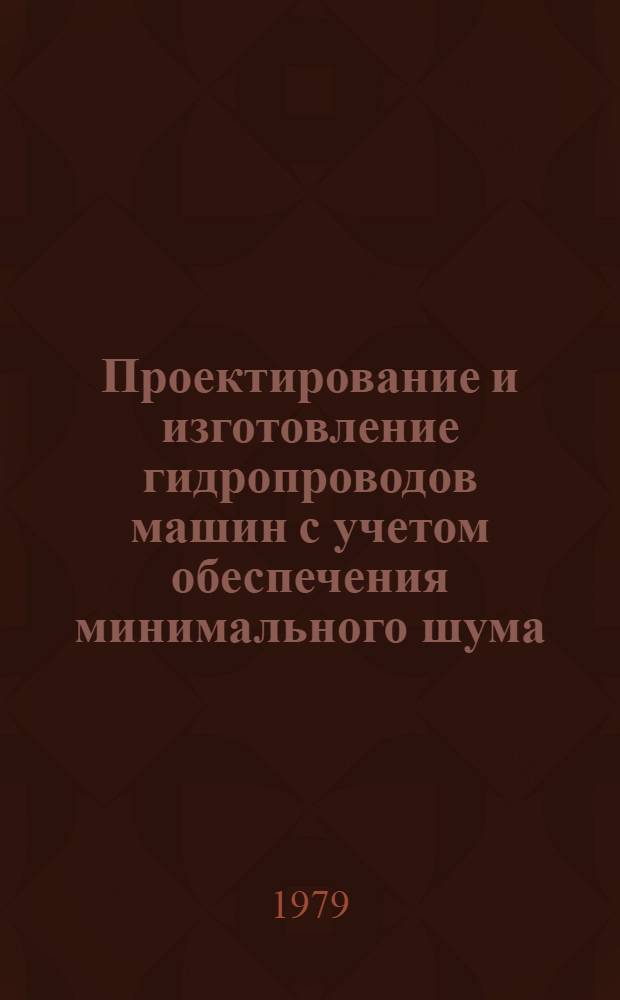 Проектирование и изготовление гидропроводов машин с учетом обеспечения минимального шума : Метод. рекомендации