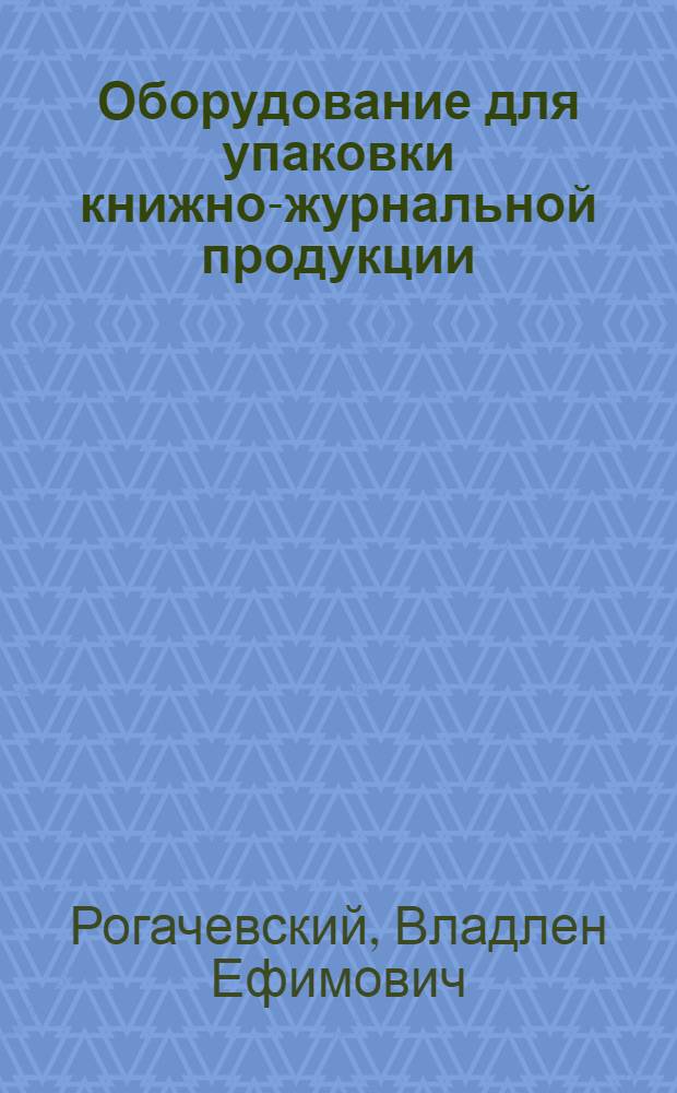 Оборудование для упаковки книжно-журнальной продукции : Учеб. пособие по курсу "Проектирование полигр. машин" и "Брошюровоч.-переплет. машины" для спец. 0515 "Полигр. машины"
