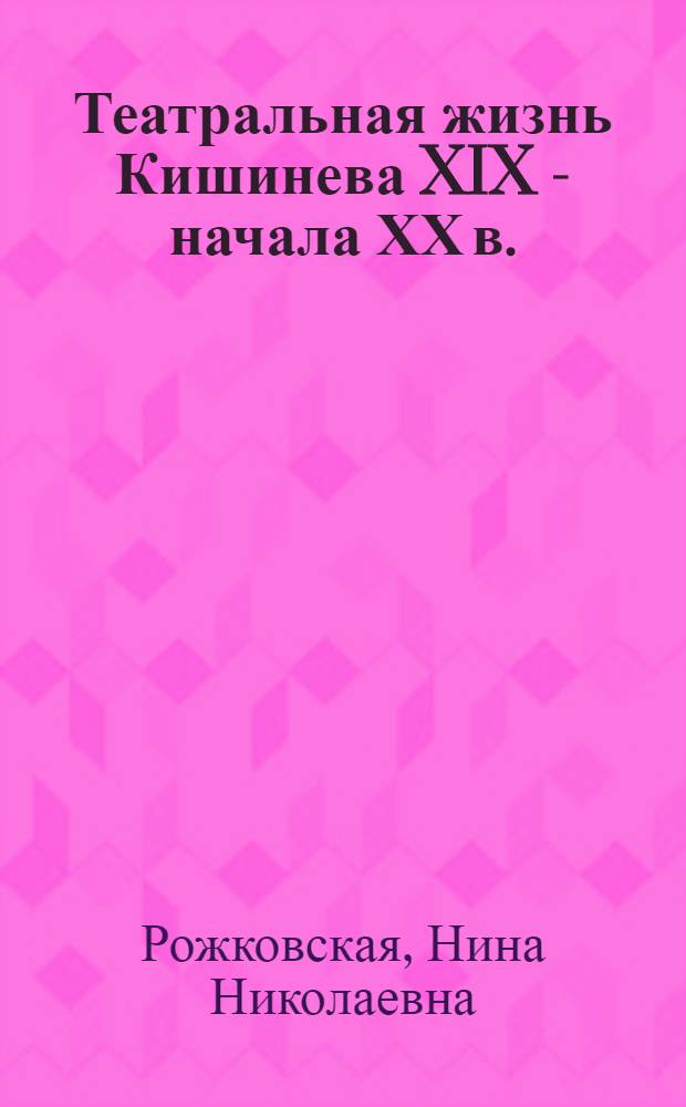 Театральная жизнь Кишинева XIX - начала ХХ в. : Из истории рус. драм. театра