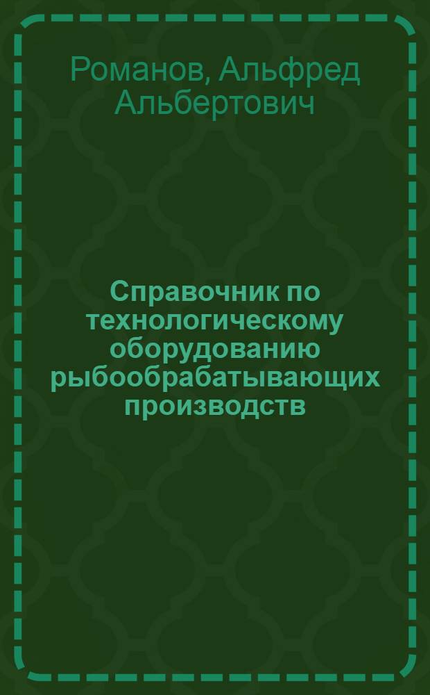 Справочник по технологическому оборудованию рыбообрабатывающих производств : Оборуд. для первич. обраб., разделки, замораживания рыбы, пр-ва консервов и соленой рыбопродукции : В 2 кн.