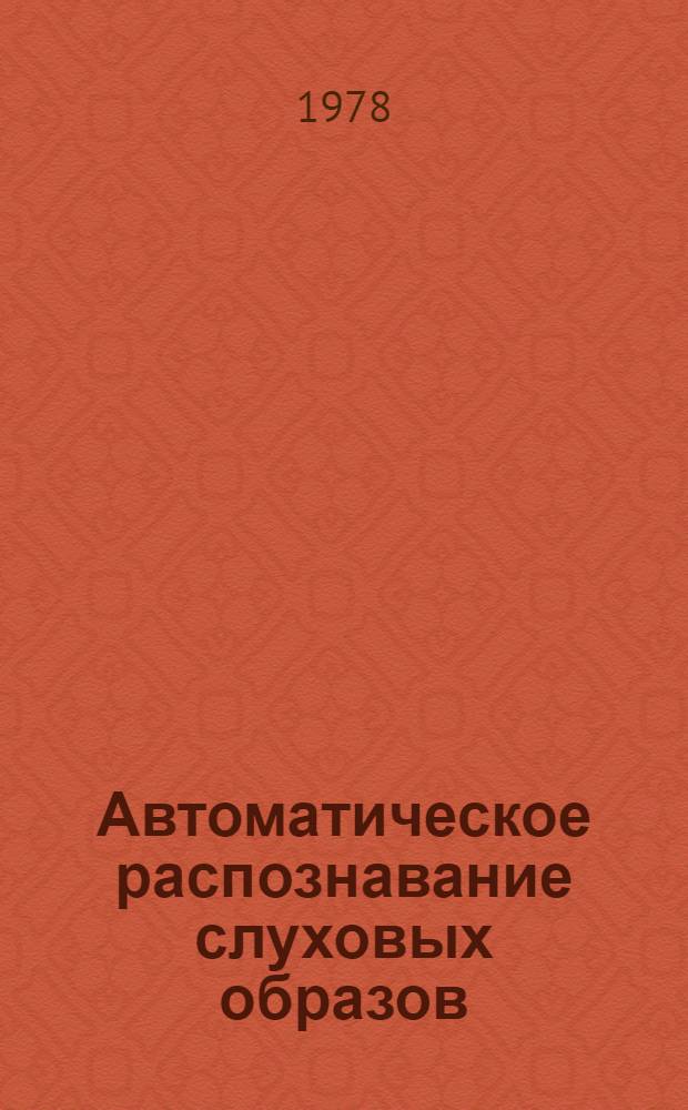 Автоматическое распознавание слуховых образов : Материалы всесоюз. школы-семинара (АРСО-10), г. Тбилиси, 19-23 окт. 1978 г