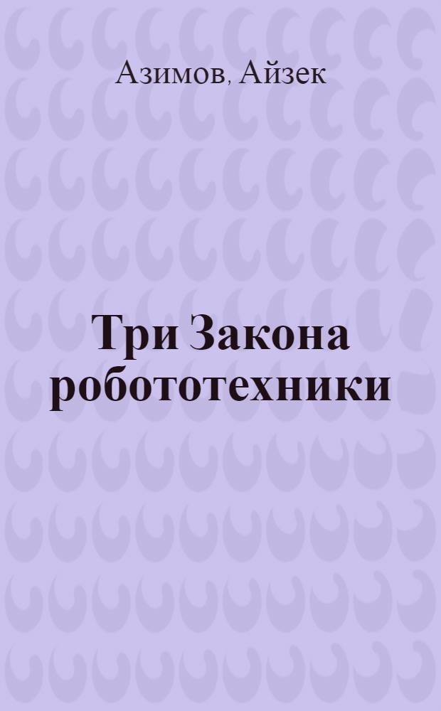 Три Закона робототехники : Сб. науч.-фантаст. рассказов : Пер. с англ