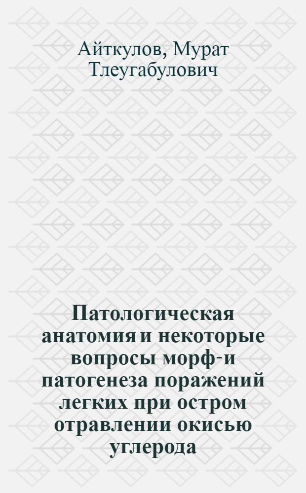 Патологическая анатомия и некоторые вопросы морфо- и патогенеза поражений легких при остром отравлении окисью углерода : Автореф. дис. на соиск. учен. степ. канд. мед. наук : (14.00.15)