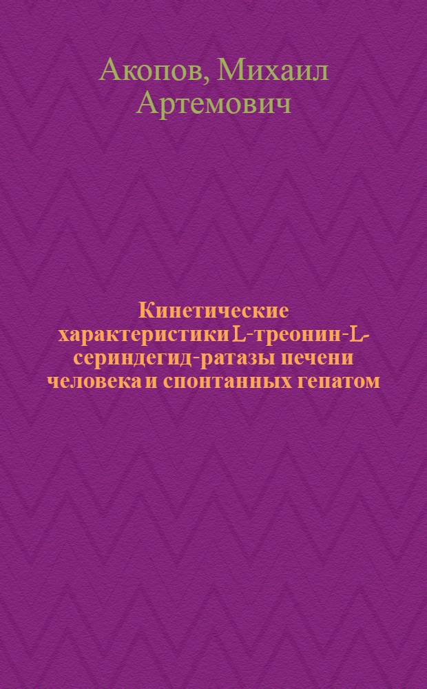 Кинетические характеристики L-треонин-L-сериндегид-ратазы печени человека и спонтанных гепатом : Автореф. дис. на соиск. учен. степ. канд. мед. наук : (03.00.04)