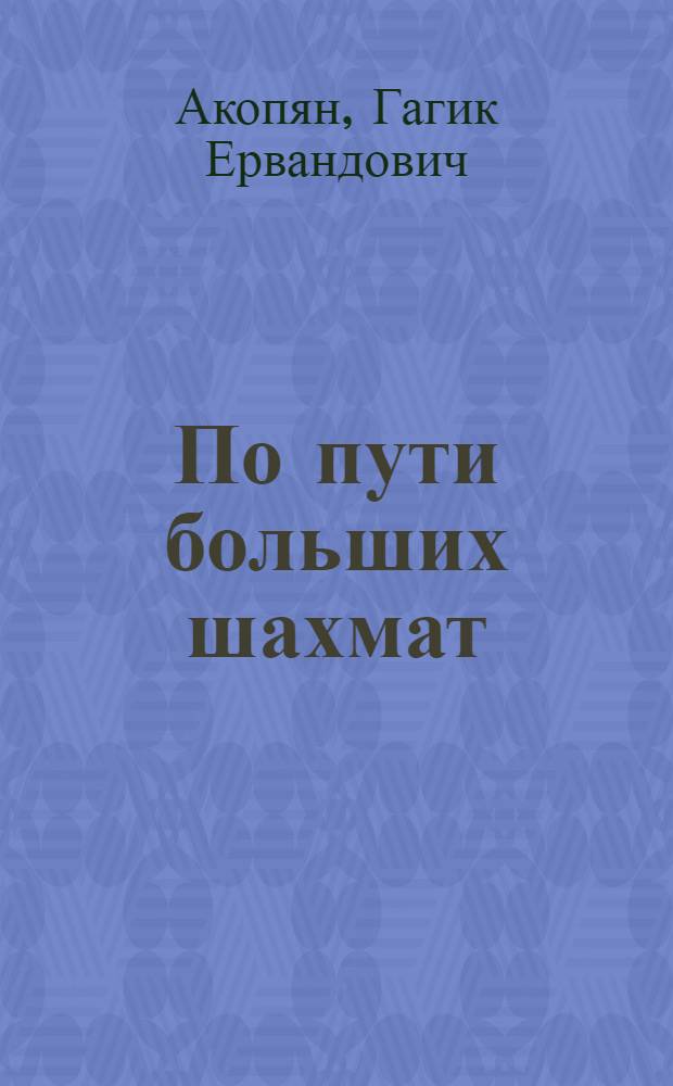 По пути больших шахмат : О гроссмейстере Р.А. Ваганяне