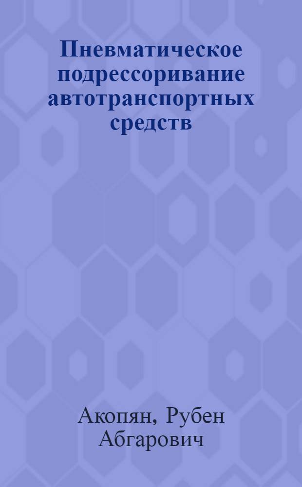 Пневматическое подрессоривание автотранспортных средств : (Вопр. теории и практики)