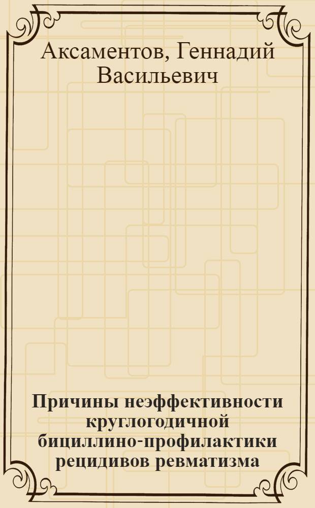 Причины неэффективности круглогодичной бициллино-профилактики рецидивов ревматизма : Автореф. дис. на соиск. учен. степ. канд. мед. наук : (14.00.39)