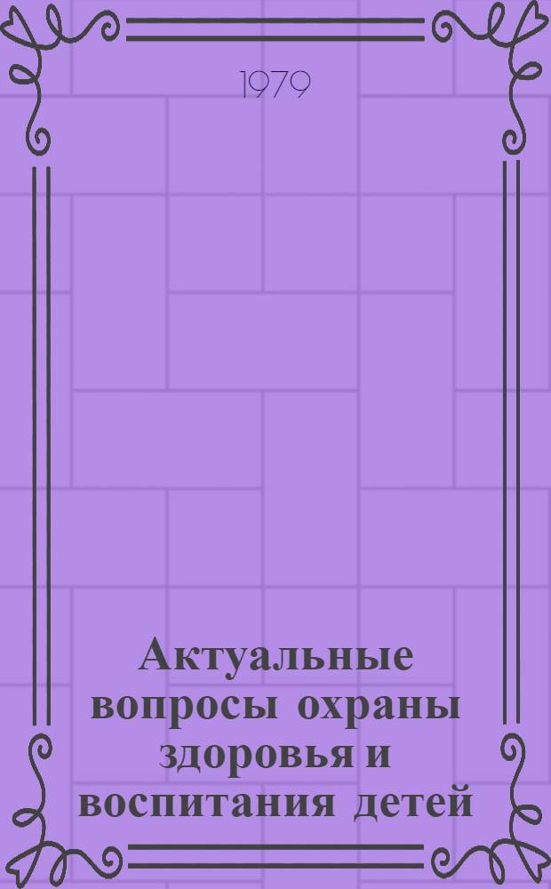 Актуальные вопросы охраны здоровья и воспитания детей : Тез. респ. науч.-практ. конф., посвящ. Междунар. году ребенка 24 дек. 1979 г