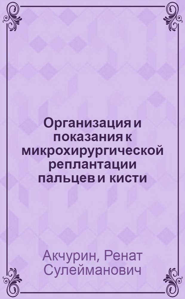 Организация и показания к микрохирургической реплантации пальцев и кисти : Автореф. дис. на соиск. учен. степени канд. мед. наук : (14.00.27)