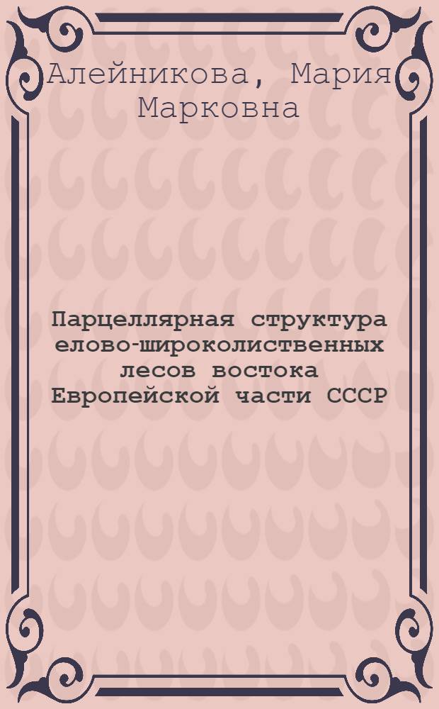 Парцеллярная структура елово-широколиственных лесов востока Европейской части СССР : (Волжско-Кам. заповедник)