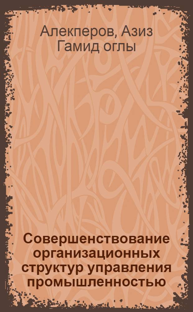 Совершенствование организационных структур управления промышленностью : (На прим. ММП АзССР)