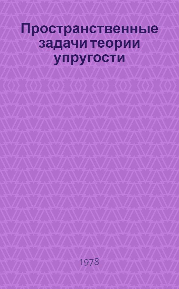 Пространственные задачи теории упругости : Применение методов теории функций комплекс. переменного