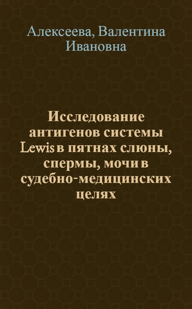 Исследование антигенов системы Lewis в пятнах слюны, спермы, мочи в судебно-медицинских целях : Автореф. дис. на соиск. учен. степ. канд. мед. наук : (14.00.24)