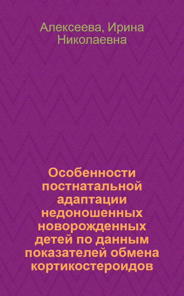 Особенности постнатальной адаптации недоношенных новорожденных детей по данным показателей обмена кортикостероидов : Автореф. дис. на соиск. учен. степ. канд. мед. наук : (14.00.09)