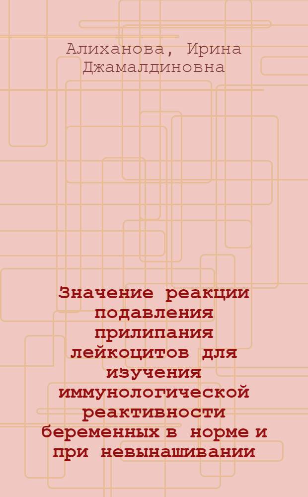Значение реакции подавления прилипания лейкоцитов для изучения иммунологической реактивности беременных в норме и при невынашивании : Автореф. дис. на соиск. учен. степ. канд. мед. наук : (14.00.01)