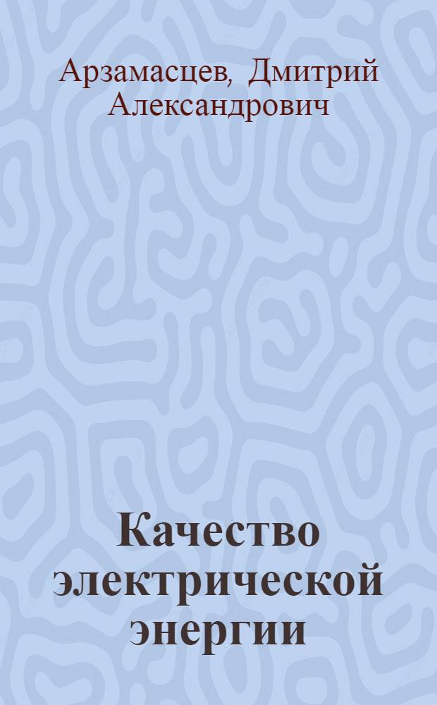 Качество электрической энергии : Учеб. пособие по спец. курсам энергосистем для студентов оч. и заоч. обучения спец. 0301 "Электр. станции", 0302 "Электр. системы"