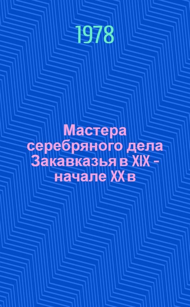 Мастера серебряного дела Закавказья в XIX - начале XX в : Справочник. Ч. 2