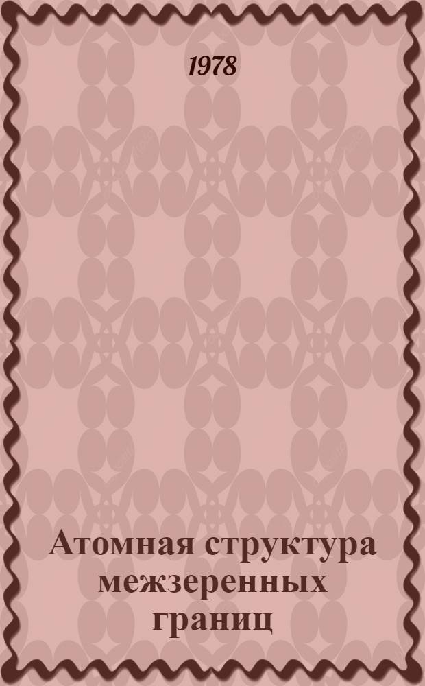 Атомная структура межзеренных границ : Сб. статей