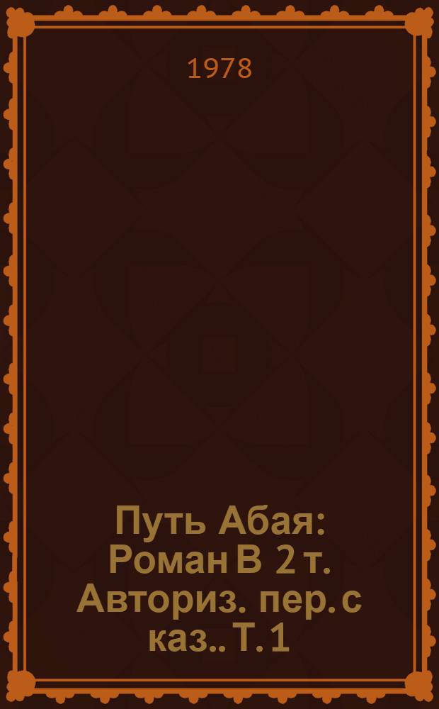 Путь Абая : Роман [В 2 т. Авториз. пер. с каз.]. Т. 1 : [Абай]