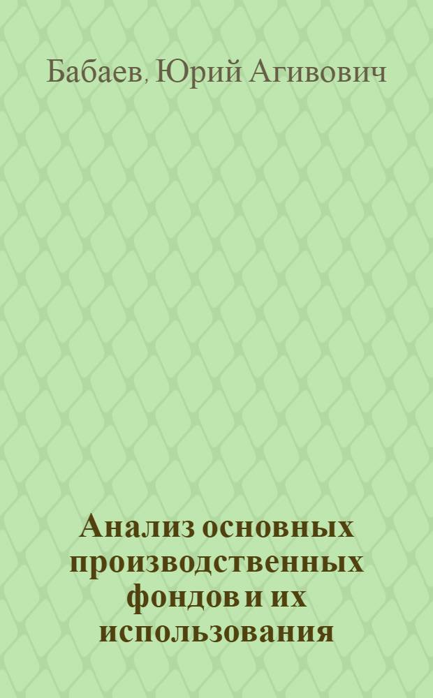 Анализ основных производственных фондов и их использования : (Лекция для студентов экон. фак., фак. повышения квалификации и подгот. руководящих кадров)