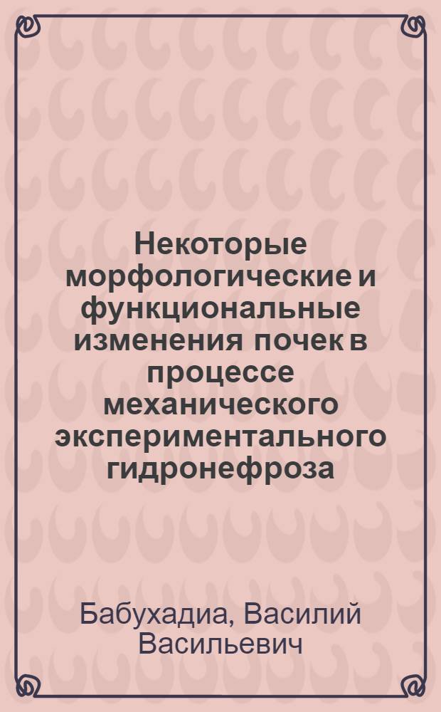 Некоторые морфологические и функциональные изменения почек в процессе механического экспериментального гидронефроза : Автореф. дис. на соиск. учен. степени канд. мед. наук : (14.00.40)