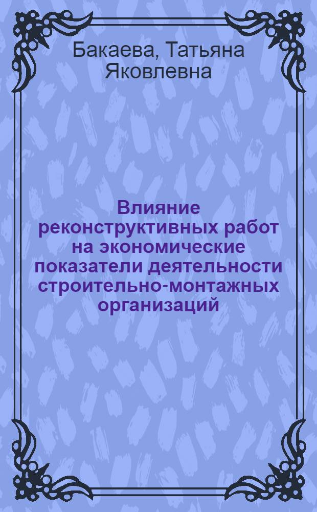 Влияние реконструктивных работ на экономические показатели деятельности строительно-монтажных организаций : (Метод. пособие)