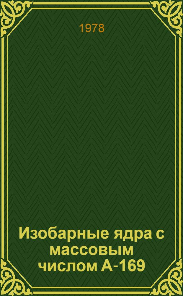 Изобарные ядра с массовым числом А-169 : ¹⁶⁹Vb - ¹⁶⁹Lu ¹⁶⁹Hf - ¹⁶⁹Ta (¹⁶⁹W)-(¹⁶⁹Re)-¹⁶⁹Os (1