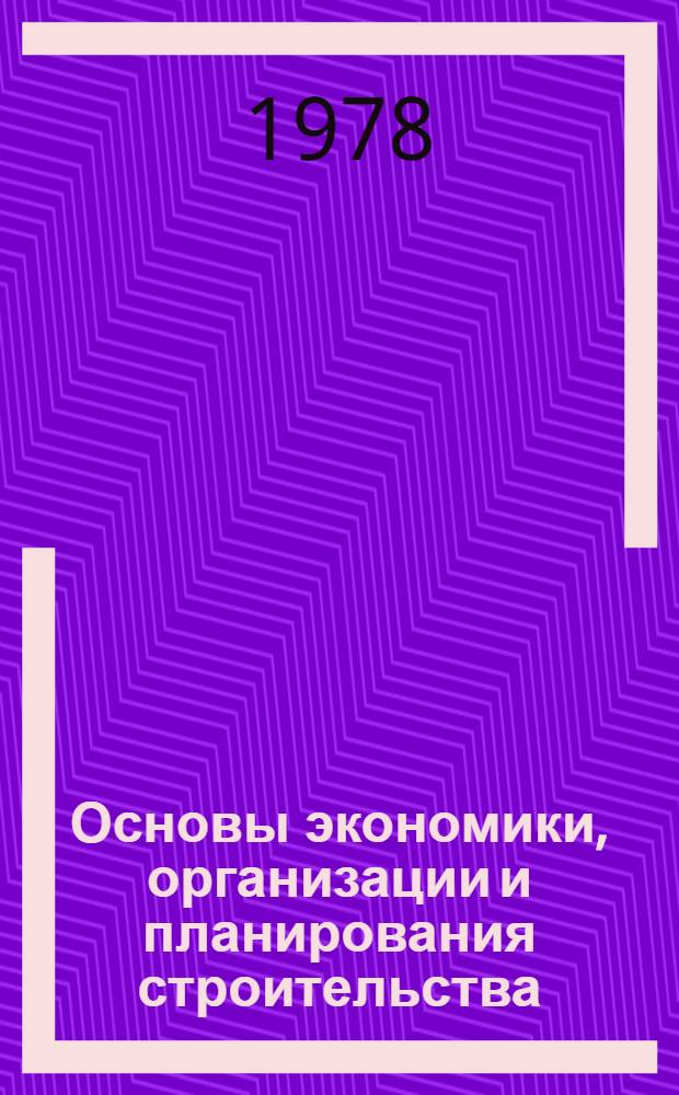 Основы экономики, организации и планирования строительства : Учеб. пособие для обучения счет. работников строит. орг.