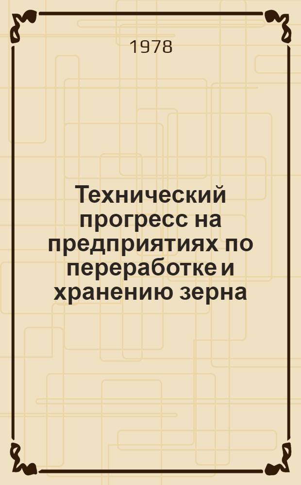 Технический прогресс на предприятиях по переработке и хранению зерна : (Эффективность реконструкции и техн. модернизации производства)