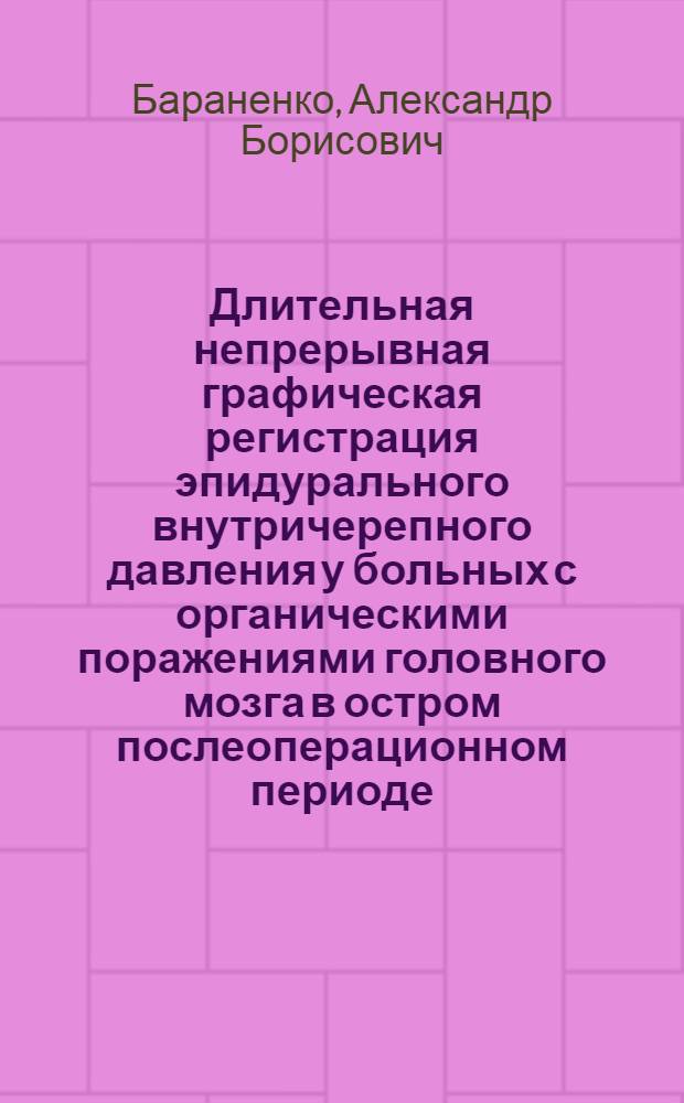 Длительная непрерывная графическая регистрация эпидурального внутричерепного давления у больных с органическими поражениями головного мозга в остром послеоперационном периоде : Автореф. дис. на соиск. учен. степ. канд. мед. наук : (14.00.28)