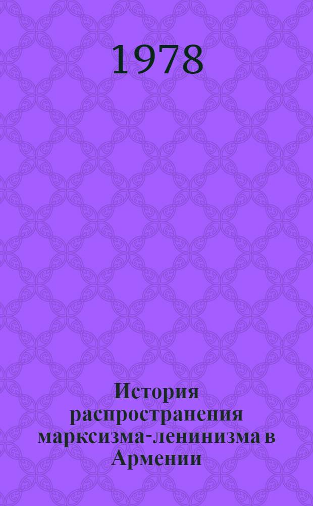 История распространения марксизма-ленинизма в Армении : В 2 кн.