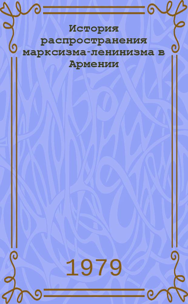 История распространения марксизма-ленинизма в Армении : [В 2 кн.]. Кн. 1
