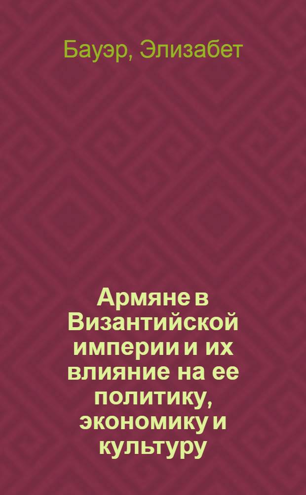 Армяне в Византийской империи и их влияние на ее политику, экономику и культуру : Доклад : II Междунар. симпоз. по арм. искусству