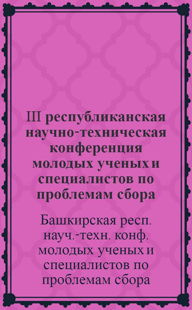III республиканская научно-техническая конференция молодых ученых и специалистов по проблемам сбора, подготовки и транспорта нефти и нефтепродуктов по трубопроводам : (Тезисы докл.)