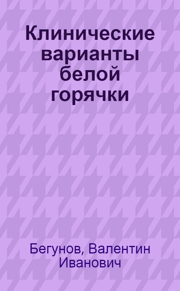Клинические варианты белой горячки : Автореф. дис. на соиск. учен. степ. канд. мед. наук : (14.00.18)