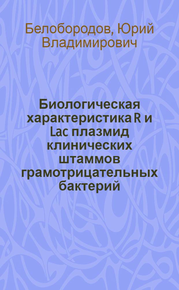 Биологическая характеристика R и Lac плазмид клинических штаммов грамотрицательных бактерий : Автореф. дис. на соиск. учен. степ. канд. мед. наук : (03.00.07)