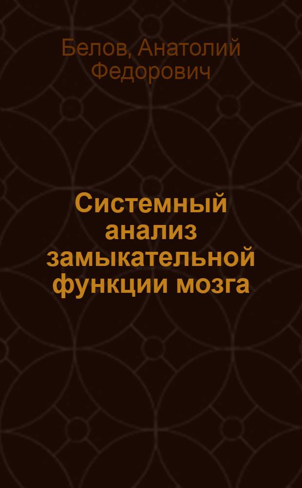 Системный анализ замыкательной функции мозга : Доклад : Первое павлов. чтение, 9 окт. 1979 г